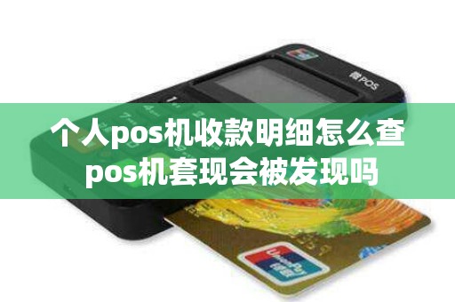 个人pos机收款明细怎么查 pos机套现会被发现吗