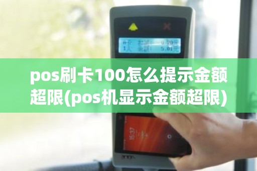 pos刷卡100怎么提示金额超限(pos机显示金额超限)