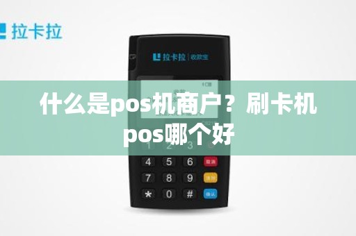 什么是pos机商户？刷卡机pos哪个好