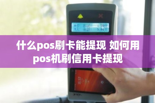 什么pos刷卡能提现 如何用pos机刷信用卡提现