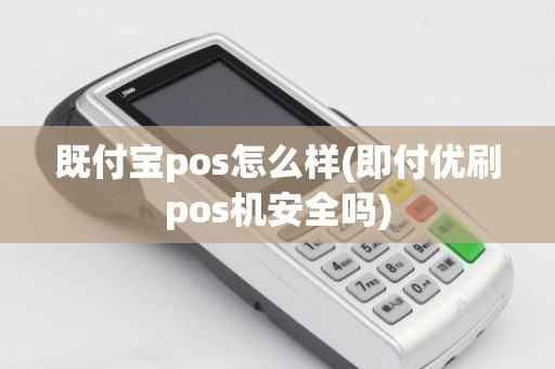 既付宝pos怎么样(即付优刷pos机安全吗)