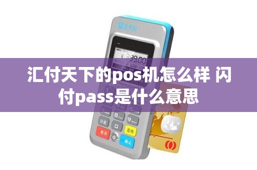 汇付天下的pos机怎么样 闪付pass是什么意思