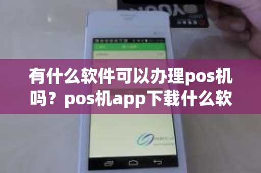 有什么软件可以办理pos机吗？pos机app下载什么软件