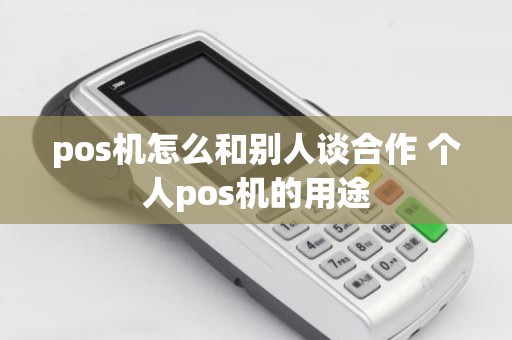 pos机怎么和别人谈合作 个人pos机的用途