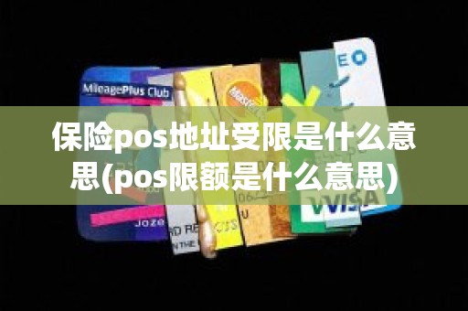 保险pos地址受限是什么意思(pos限额是什么意思)