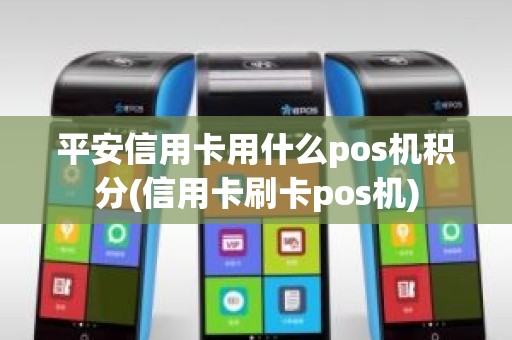 平安信用卡用什么pos机积分(信用卡刷卡pos机)