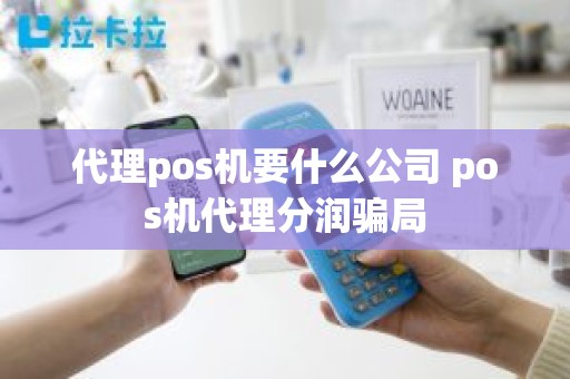 代理pos机要什么公司 pos机代理分润骗局