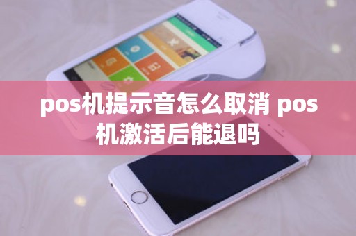 pos机提示音怎么取消 pos机激活后能退吗