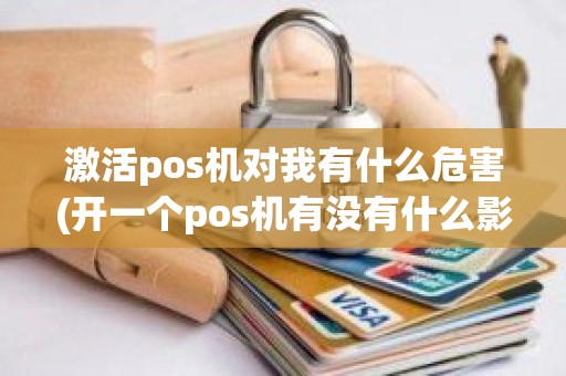 激活pos机对我有什么危害(开一个pos机有没有什么影响)