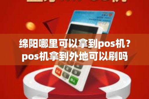 绵阳哪里可以拿到pos机？pos机拿到外地可以刷吗