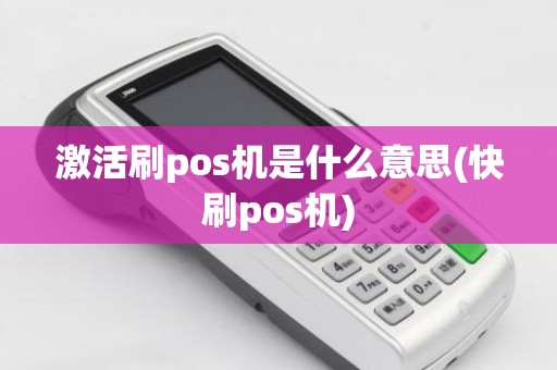 激活刷pos机是什么意思(快刷pos机)