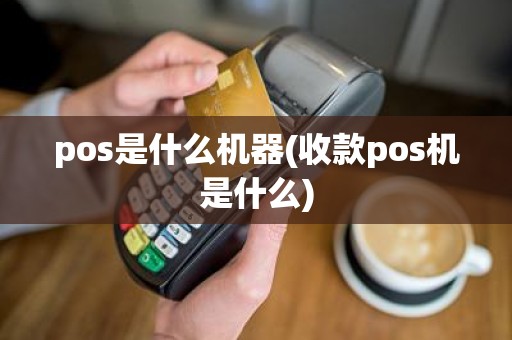 pos是什么机器(收款pos机是什么)