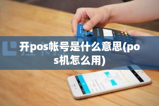 开pos帐号是什么意思(pos机怎么用)