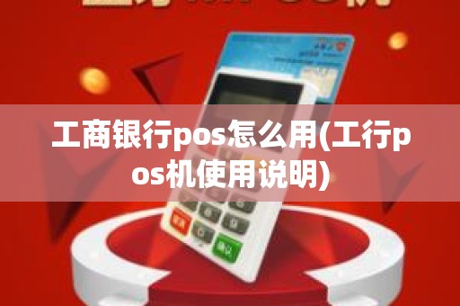 工商银行pos怎么用(工行pos机使用说明)