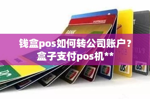 钱盒pos如何转公司账户？盒子支付pos机**