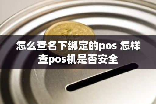 怎么查名下绑定的pos 怎样查pos机是否安全