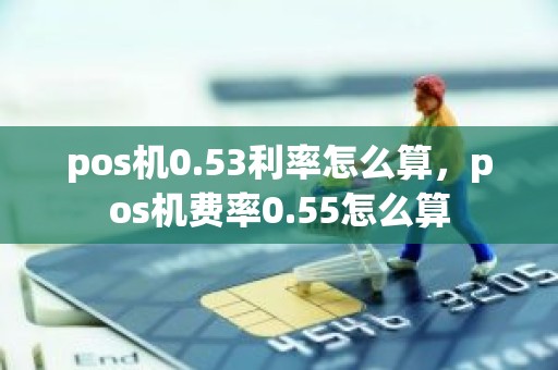 pos机0.53利率怎么算，pos机费率0.55怎么算