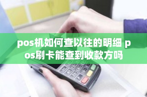 pos机如何查以往的明细 pos刷卡能查到收款方吗