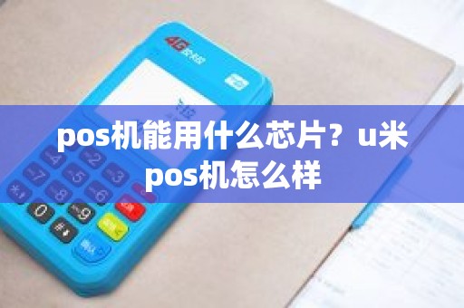 pos机能用什么芯片？u米pos机怎么样