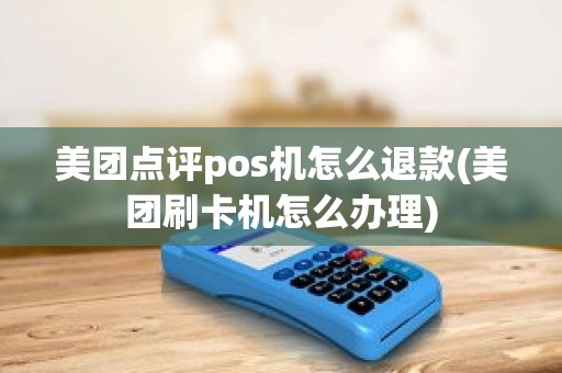 美团点评pos机怎么退款(美团刷卡机怎么办理)