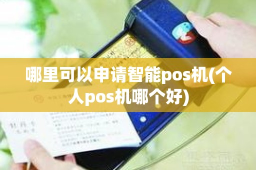 哪里可以申请智能pos机(个人pos机哪个好)