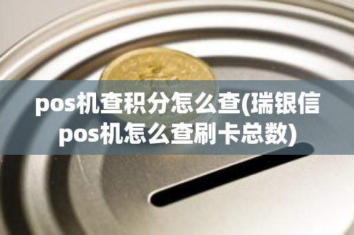 pos机查积分怎么查(瑞银信pos机怎么查刷卡总数)