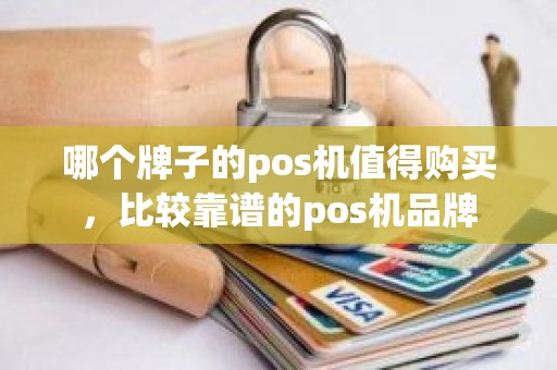 哪个牌子的pos机值得购买，比较靠谱的pos机品牌