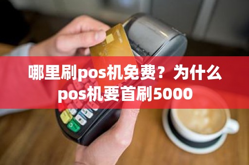 哪里刷pos机免费？为什么pos机要首刷5000