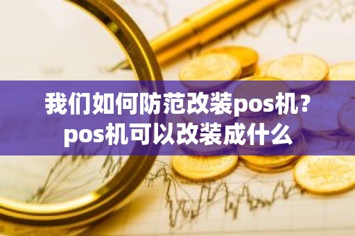 我们如何防范改装pos机？pos机可以改装成什么