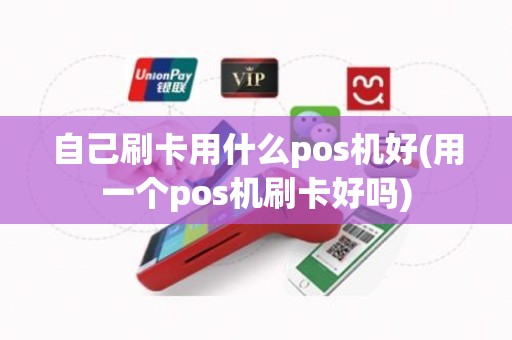 自己刷卡用什么pos机好(用一个pos机刷卡好吗)