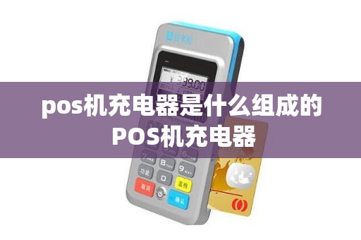 pos机充电器是什么组成的 POS机充电器