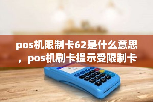 pos机限制卡62是什么意思，pos机刷卡提示受限制卡