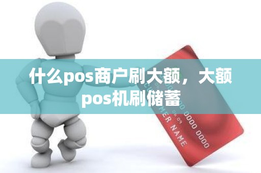 什么pos商户刷大额，大额pos机刷储蓄