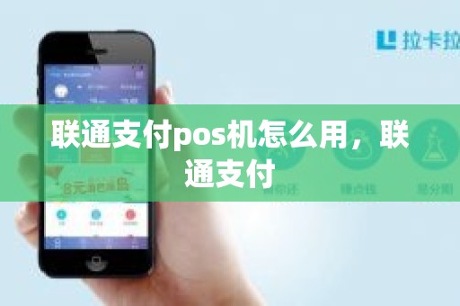 联通支付pos机怎么用，联通支付