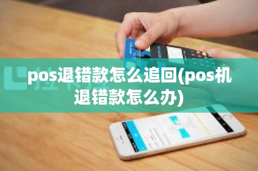 pos退错款怎么追回(pos机退错款怎么办)