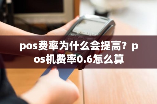 pos费率为什么会提高？pos机费率0.6怎么算