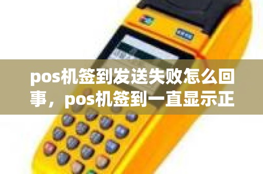 pos机签到发送失败怎么回事，pos机签到一直显示正在呼叫