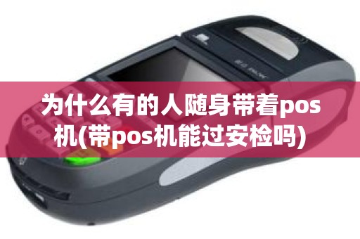 为什么有的人随身带着pos机(带pos机能过安检吗)