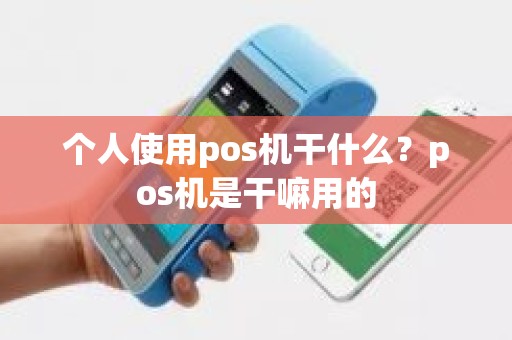 个人使用pos机干什么？pos机是干嘛用的