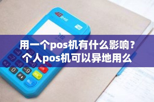 用一个pos机有什么影响？个人pos机可以异地用么