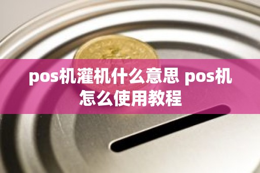 pos机灌机什么意思 pos机怎么使用教程