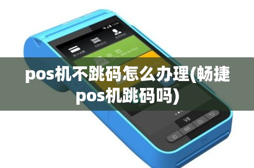 pos机不跳码怎么办理(畅捷pos机跳码吗)