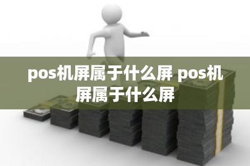 pos机屏属于什么屏 pos机屏属于什么屏