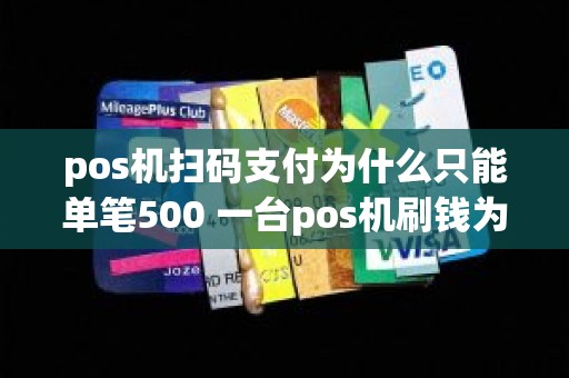 pos机扫码支付为什么只能单笔500 一台pos机刷钱为什么商户不是一个