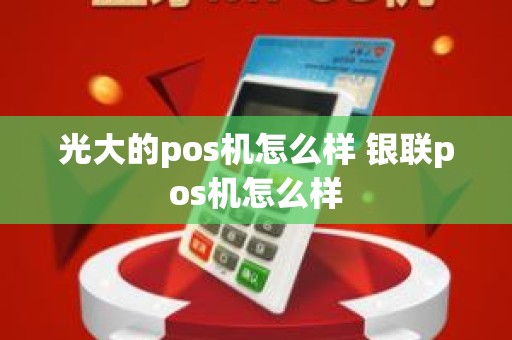 光大的pos机怎么样 银联pos机怎么样