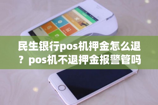 民生银行pos机押金怎么退？pos机不退押金报警管吗