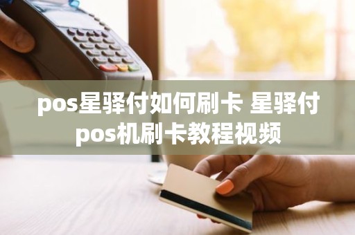 pos星驿付如何刷卡 星驿付pos机刷卡教程视频