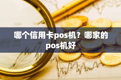 哪个信用卡pos机？哪家的pos机好