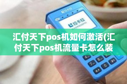 汇付天下pos机如何激活(汇付天下pos机流量卡怎么装)