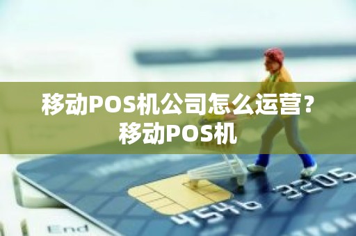 移动POS机公司怎么运营？移动POS机